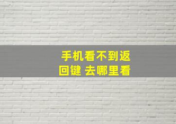 手机看不到返回键 去哪里看